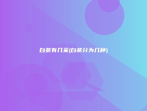 白茶有几采(白茶分为几种)