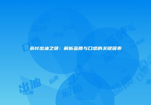 茶叶出油之谜：解析品质与口感的关键因素