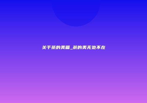 关于茶的美篇_茶的美无处不在