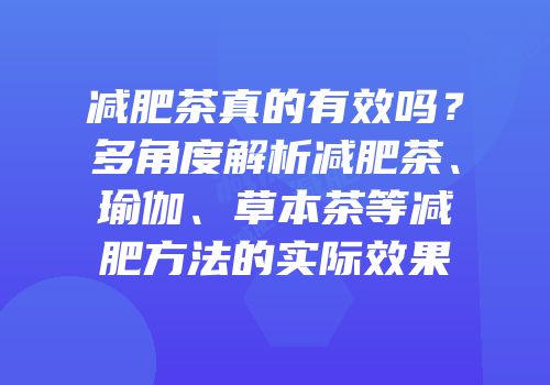 减肥茶真的有效吗？多角度解析减肥茶、瑜伽、草本茶等减肥方法的实际效果
