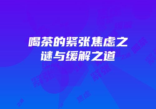 喝茶的紧张焦虑之谜与缓解之道