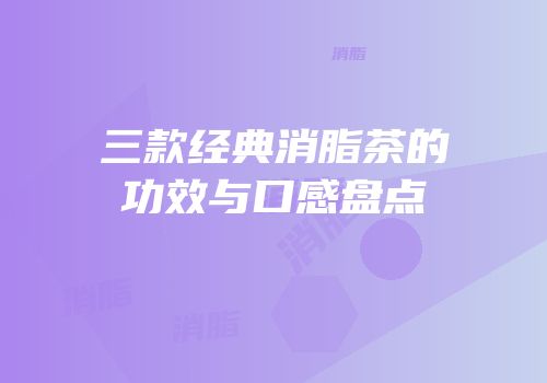三款经典消脂茶的功效与口感盘点