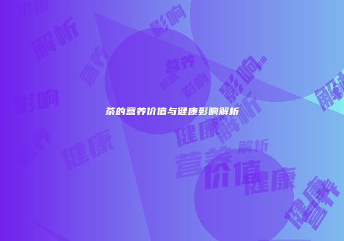 茶的营养价值与健康影响解析