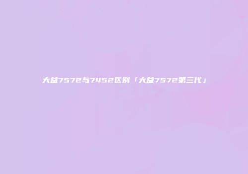 大益7572与7452区别「大益7572第三代」