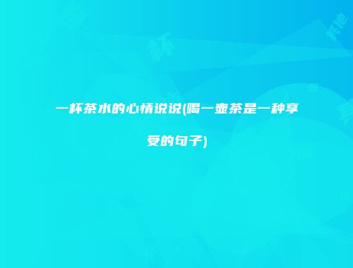 一杯茶水的心情说说(喝一壶茶是一种享受的句子)