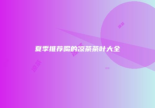 夏季推荐喝的凉茶茶叶大全