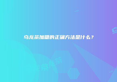乌龙茶加糖的正确方法是什么？