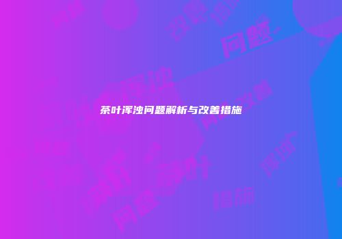茶叶浑浊问题解析与改善措施