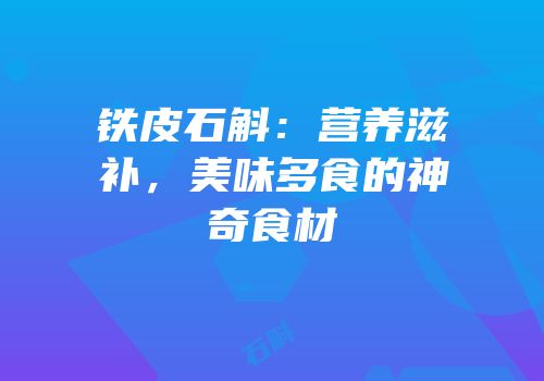铁皮石斛：营养滋补，美味多食的神奇食材