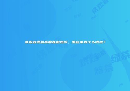铁观音烘焙茶的味道如何，喝起来有什么特点？