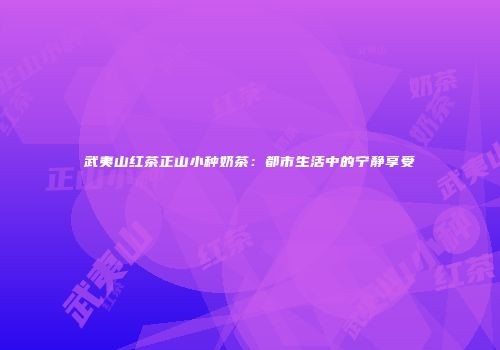 武夷山红茶正山小种奶茶：都市生活中的宁静享受