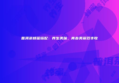 普洱茶蜂蜜搭配：养生美味，青春美丽双丰收