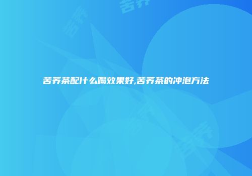苦荞茶配什么喝效果好,苦荞茶的冲泡方法