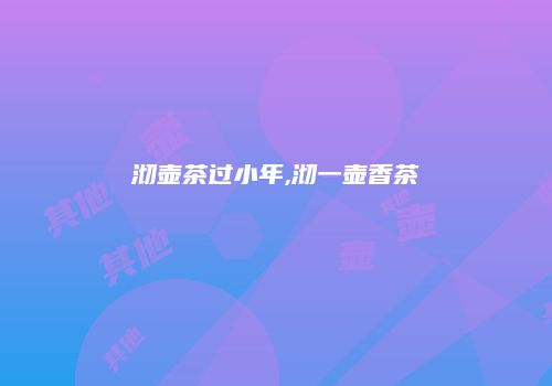 沏壶茶过小年,沏一壶香茶