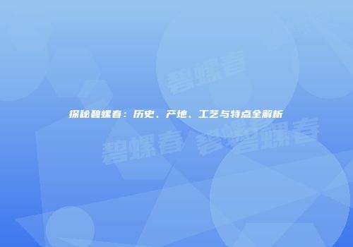 探秘碧螺春：历史、产地、工艺与特点全解析