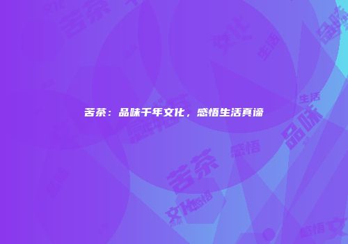苦茶：品味千年文化，感悟生活真谛