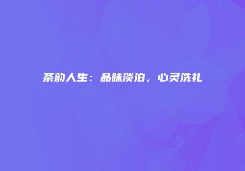 茶韵人生：品味淡泊，心灵洗礼