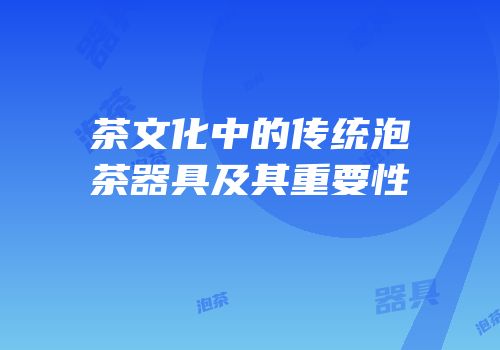 茶文化中的传统泡茶器具及其重要性