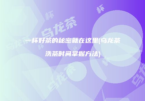 一杯好茶的秘密就在这里(乌龙茶洗茶时间掌握方法)