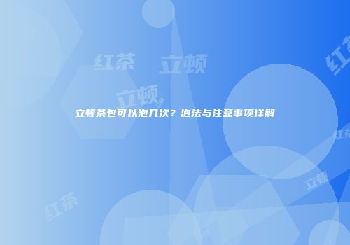 立顿茶包可以泡几次？泡法与注意事项详解