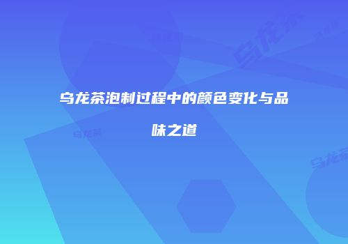 乌龙茶泡制过程中的颜色变化与品味之道