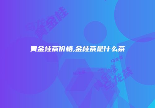 黄金桂茶价格,金桂茶是什么茶