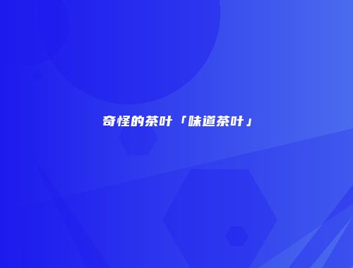 奇怪的茶叶「味道茶叶」