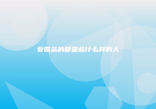 爱喝茶的都是些什么样的人
