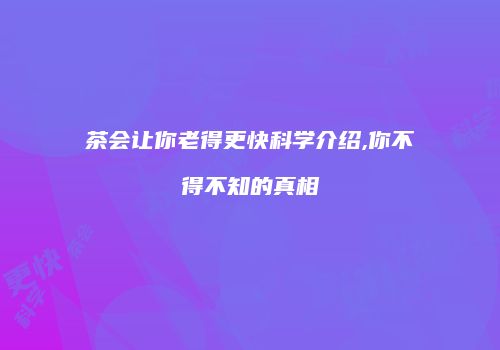 茶会让你老得更快科学介绍,你不得不知的真相