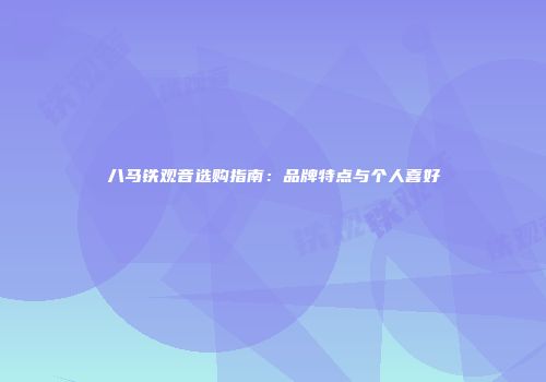 八马铁观音选购指南：品牌特点与个人喜好