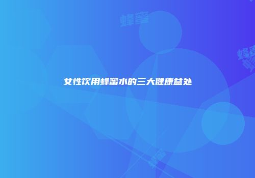 女性饮用蜂蜜水的三大健康益处