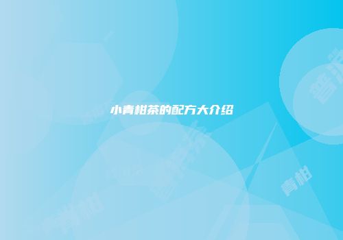 小青柑茶的配方大介绍