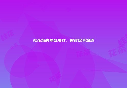 桂花烟的神奇功效，你肯定不知道