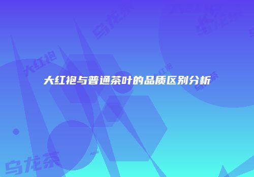 大红袍与普通茶叶的品质区别分析