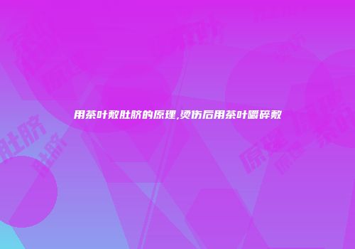用茶叶敷肚脐的原理,烫伤后用茶叶嚼碎敷
