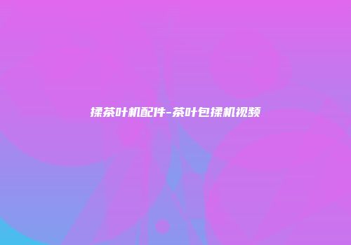 揉茶叶机配件-茶叶包揉机视频