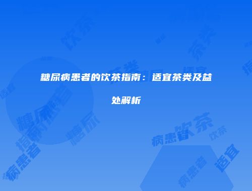 糖尿病患者的饮茶指南：适宜茶类及益处解析