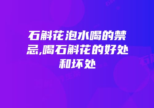 石斛花泡水喝的禁忌,喝石斛花的好处和坏处