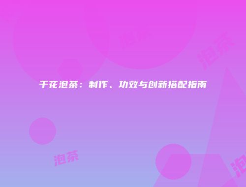 干花泡茶：制作、功效与创新搭配指南