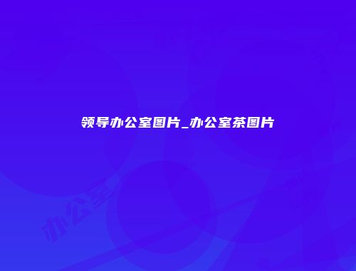 领导办公室图片_办公室茶图片