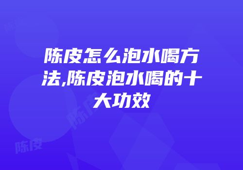 陈皮怎么泡水喝方法,陈皮泡水喝的十大功效