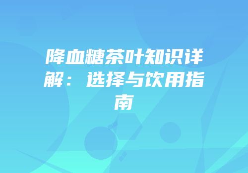 降血糖茶叶知识详解：选择与饮用指南
