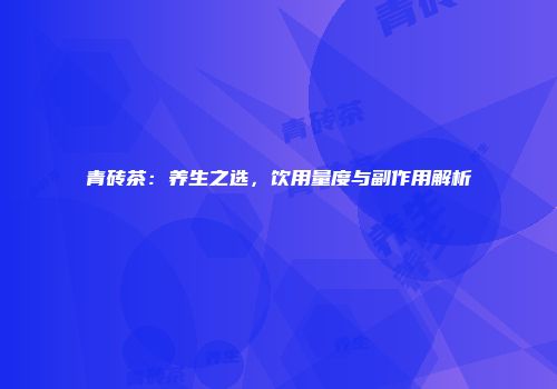 青砖茶：养生之选，饮用量度与副作用解析