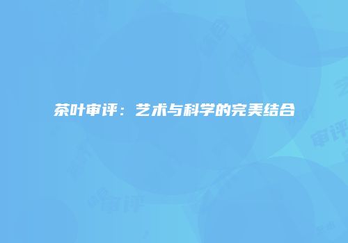 茶叶审评：艺术与科学的完美结合