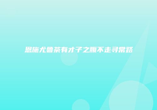恩施尤鲁茶有才子之腹不走寻常路