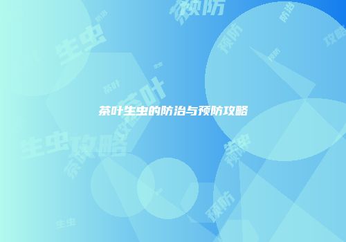 茶叶生虫的防治与预防攻略