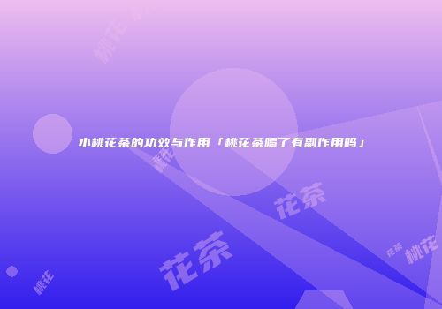 小桃花茶的功效与作用「桃花茶喝了有副作用吗」