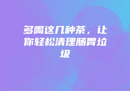 多喝这几种茶，让你轻松清理肠胃垃圾