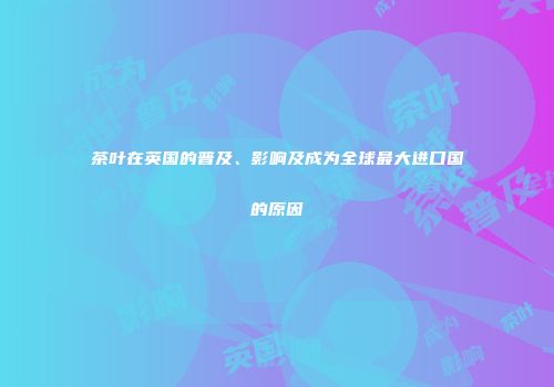 茶叶在英国的普及、影响及成为全球最大进口国的原因