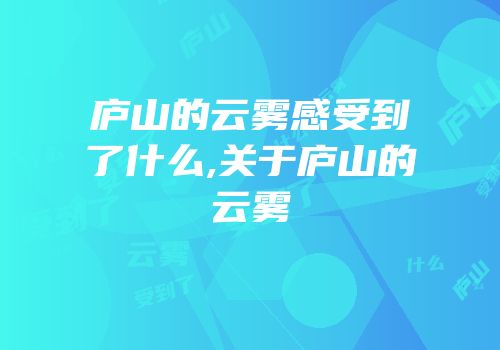 庐山的云雾感受到了什么,关于庐山的云雾